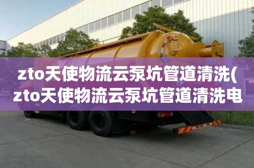 zto天使物流云泵坑管道清洗(zto天使物流云泵坑管道清洗电话号码)
