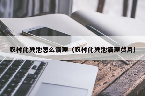 农村化粪池怎么清理（农村化粪池清理费用）