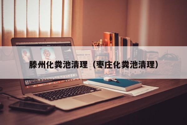 滕州化粪池清理（枣庄化粪池清理）