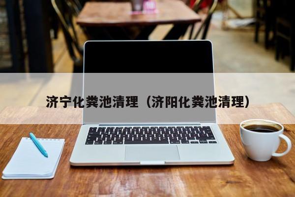 济宁化粪池清理（济阳化粪池清理）