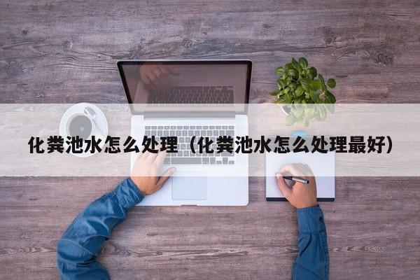 化粪池水怎么处理（化粪池水怎么处理最好）