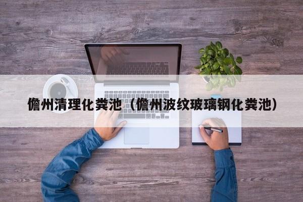 儋州清理化粪池（儋州波纹玻璃钢化粪池）