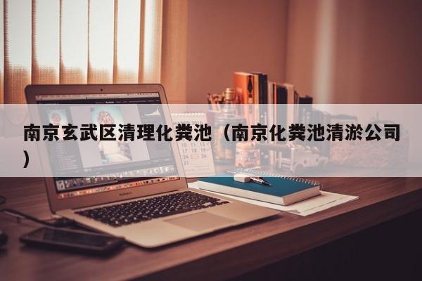 南京玄武区清理化粪池（南京化粪池清淤公司）